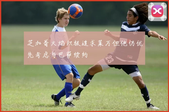 芝加哥火焰积极追求莱万但他仍优先考虑与巴萨续约