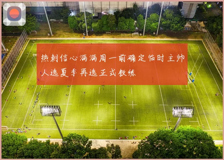 热刺信心满满周一前确定临时主帅人选夏季再选正式教练