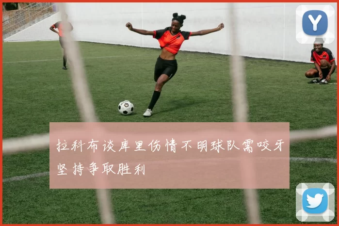 拉科布谈库里伤情不明球队需咬牙坚持争取胜利