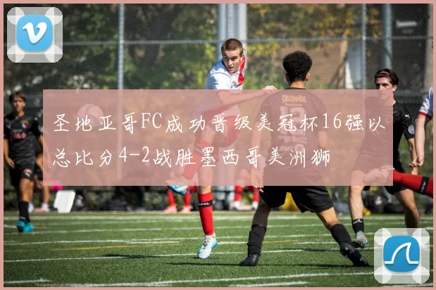 圣地亚哥FC成功晋级美冠杯16强以总比分4-2战胜墨西哥美洲狮