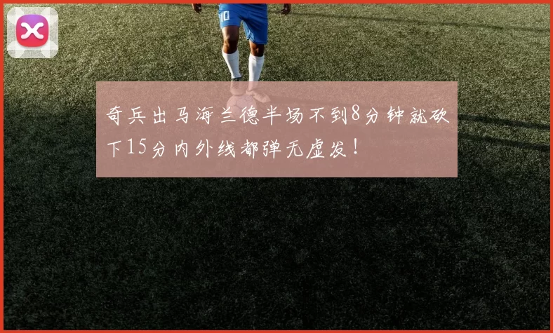 奇兵出马海兰德半场不到8分钟就砍下15分内外线都弹无虚发！
