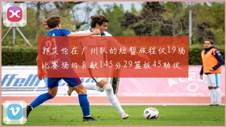 郭艾伦在广州队的短暂旅程仅19场比赛场均贡献145分29篮板45助攻