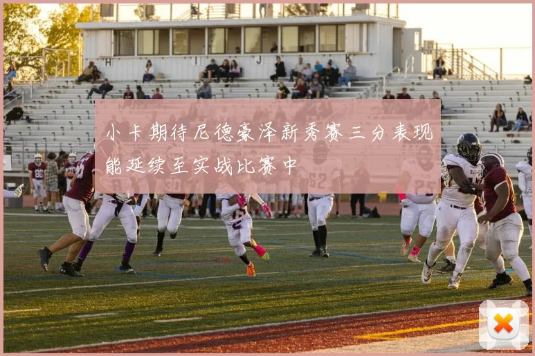小卡期待尼德豪泽新秀赛三分表现能延续至实战比赛中