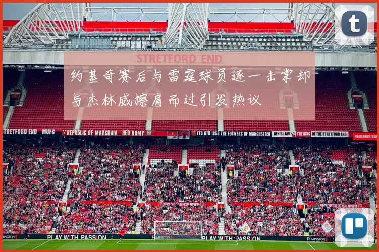 约基奇赛后与雷霆球员逐一击掌却与杰林威擦肩而过引发热议