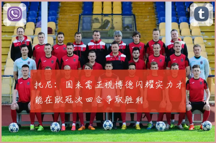 托尼：国米需正视博德闪耀实力才能在欧冠次回合争取胜利