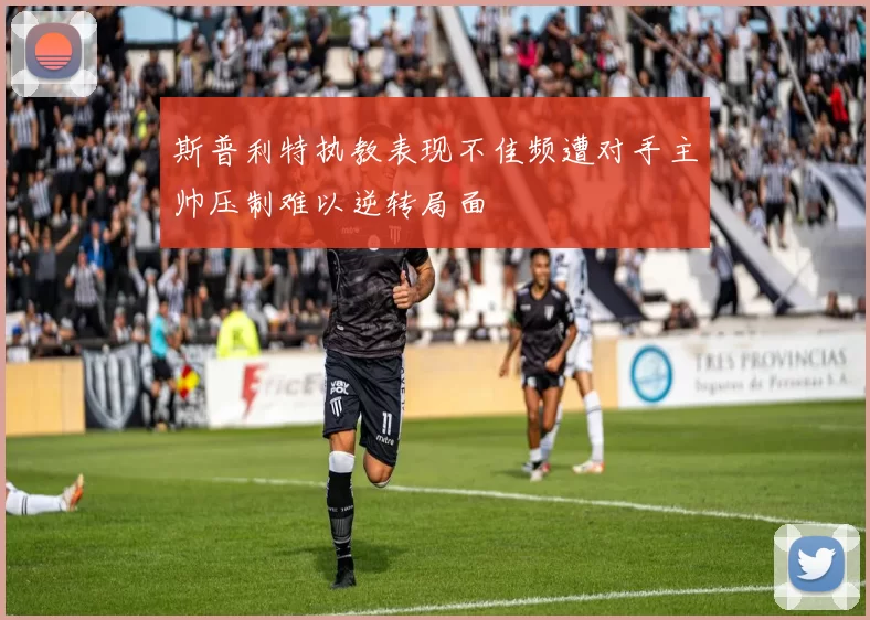 斯普利特执教表现不佳频遭对手主帅压制难以逆转局面