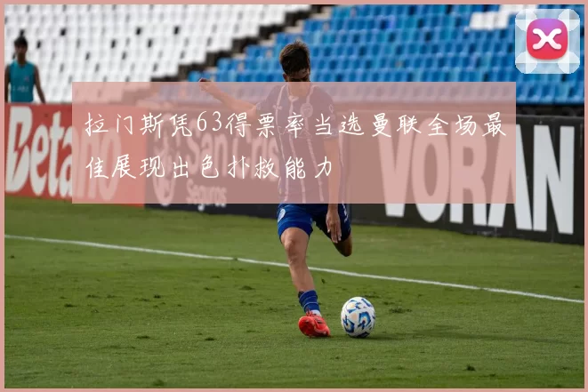 拉门斯凭63得票率当选曼联全场最佳展现出色扑救能力