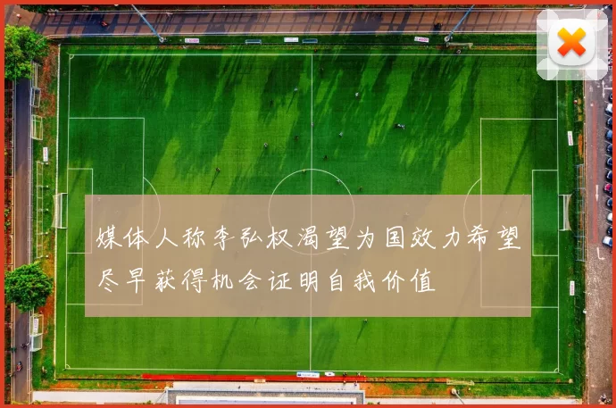 媒体人称李弘权渴望为国效力希望尽早获得机会证明自我价值