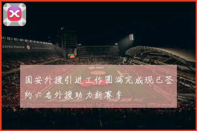 国安外援引进工作圆满完成现已签约六名外援助力新赛季
