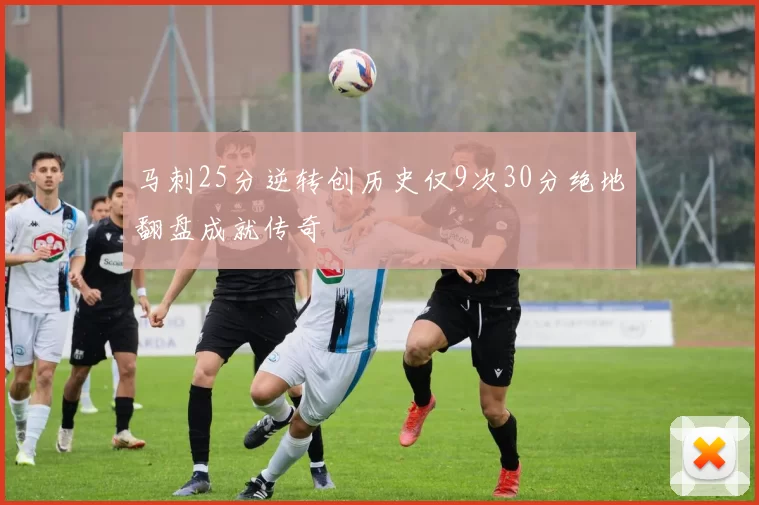 马刺25分逆转创历史仅9次30分绝地翻盘成就传奇