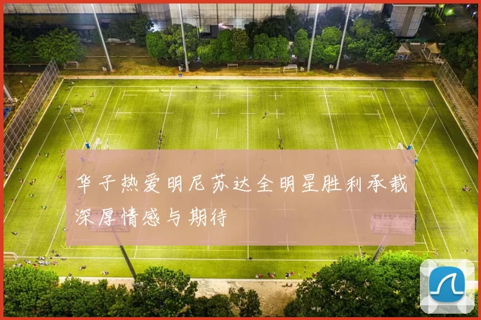 华子热爱明尼苏达全明星胜利承载深厚情感与期待